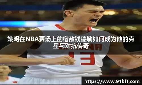 姚明在NBA赛场上的宿敌钱德勒如何成为他的克星与对抗传奇