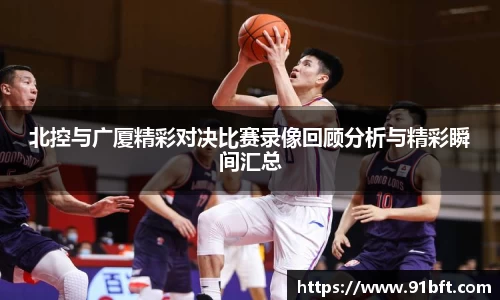 北控与广厦精彩对决比赛录像回顾分析与精彩瞬间汇总