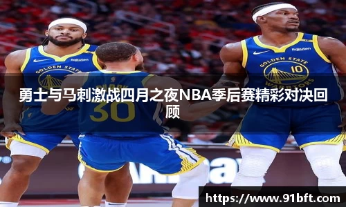 勇士与马刺激战四月之夜NBA季后赛精彩对决回顾