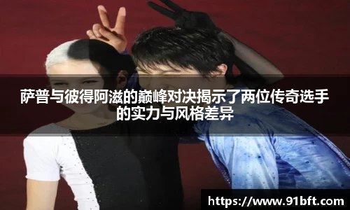 萨普与彼得阿滋的巅峰对决揭示了两位传奇选手的实力与风格差异